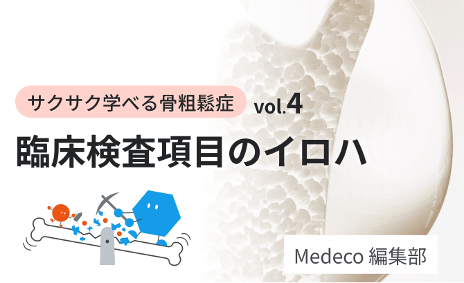 【サクサク学べる骨粗鬆症 vol.4】臨床検査項目のイロハ