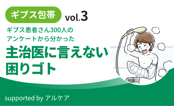 ギプス包帯 vol.3 ギプス患者さん300人のアンケートから分かった主治医に言えない困りゴト